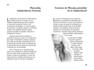 58

                             Maracaibo,                Francisco de Miranda, protolíder
                 independencia frustrada                            de la independencia



L   a sublevación de Maracaibo en 1799 presentó
    la novedad de buscar la creación de una
república independiente, para poder negociar
                                                     L  a causa de la liberación de las colonias de
                                                        América, y principalmente Venezuela, llevó a
                                                     Francisco de Miranda a recorrer varios países de
su importante producción local con los               Europa en busca de apoyo. Sin embargo, es en
comerciantes que llegaban a su puerto, además        Estados Unidos donde logró, a fines de 1805,
de reivindicar a los pardos respecto a los blancos   organizar una expedición a bordo del barco
criollos y los españoles. Tampoco estaban            Leander, con una tripulación de estudiantes
ausentes los ideales de igualdad y libertad de       voluntarios y marineros desocupados, además de
la Revolución Francesa.                                               algunos oficiales comprometidos
     Algunas embarcaciones europeas, en                                  con la causa.
particular francesas, se unieron a la conspiración                          El 2 de febrero de 1806,
para eludir el monopolio económico impuesto                                   el Leander zarpó del
por el Rey. Sin embargo, el principal líder de la                               puerto de Nueva York
revuelta, Francisco Javier Pirela fue delatado por                                 con 200 hombres
el cabo Ochoa antes de iniciarse la insurrección                                   a bordo, y el 19
y detenido por las autoridades.                                                  llegó a Haití, donde
     Ante la amenaza de ser ejecutado, Pirela                                        se unieron a ellos
acusó a sus compañeros y reveló los detalles del                                       las goletas
plan. Esa misma noche el gobernador mandó a                                              Bacchus y Bee.
arrestar a todos los conjurados y a tomar por                                            También en
asalto los barcos cómplices, abortando así una                                          Haití, Miranda
sublevación antes de que ésta se produjese.                                             izó la primera
                                                                                        bandera tricolor.


                                                                                                            59
 