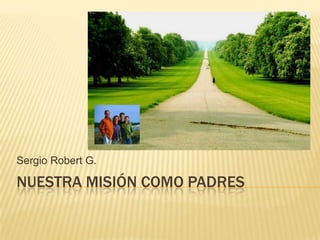 Sergio Robert G.

NUESTRA MISIÓN COMO PADRES

 