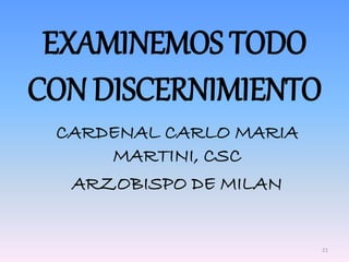 EXAMINEMOS TODO
CON DISCERNIMIENTO
CARDENAL CARLO MARIA
MARTINI, CSC
ARZOBISPO DE MILAN
21
 