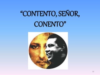 “CONTENTO, SEÑOR,
CONENTO”
30
 