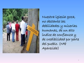 Nuestra iglesia goza,
no obstante las
debilidades y miserias
humanas, de un alto
índice de confianza y
de credibilidad por parte
del pueblo. (Nº8
Aparecida)
5
 