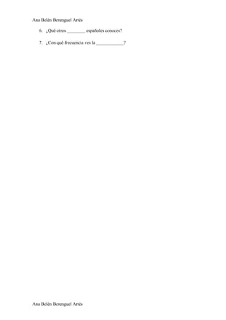 Ana Belén Berenguel Artés

   6. ¿Qué otros ________ españoles conoces?

   7. ¿Con qué frecuencia ves la ____________?




Ana Belén Berenguel Artés
 