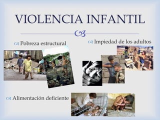 VIOLENCIA INFANTIL 
 
 Pobreza estructural 
 Alimentación deficiente 
 Impiedad de los adultos 
 