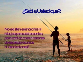 ¿Sabía Usted que?: No existen exenciones ni rebajas para adolescentes, para poblaciones ribereñas de escasos recursos ni asociaciones? 