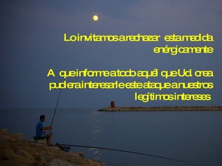 Lo invitamos a rechazar  esta medida enérgicamente A  que informe a todo aquél que Ud. crea pudiera interesarle este ataque a nuestros legítimos intereses  