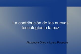 La contribución de las nuevas tecnologías a la paz Alexandra Olaru y Laura Popescu 