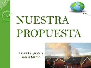 NUESTRA
PROPUESTA
Laura Quijano y
María Martín
 