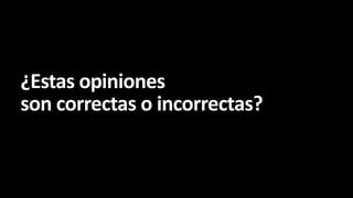 ¿Estas opiniones
son correctas o incorrectas?

 