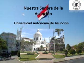 Nuestra Señora de la
Asunción
Universidad Autónoma De Asunción
 