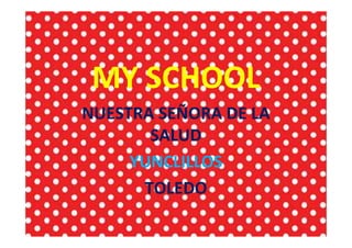 MY SCHOOL
NUESTRA SEÑORA DE LA
       SALUD
     YUNCLILLOS
      TOLEDO
 
