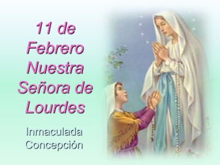 11 de FebreroNuestra Señora de Lourdes Inmaculada  Concepción 