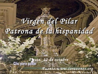 Virgen del Pilar Patrona de la hispanidad Fiesta: 12 de octubre  Clic para pasar Fuente:www.corazones.org 