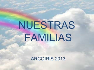 NUESTRAS
FAMILIAS
NUESTRAS
FAMILIAS
ARCOIRIS 2013
 