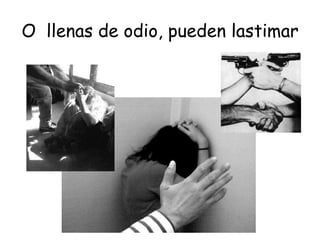 O  llenas de odio, pueden lastimar 