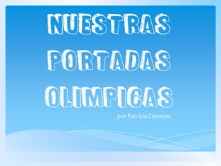 NUESTRAS
PORTADAS
OLIMPICAS
por PatriciaCabrejas
 