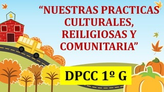 “NUESTRAS PRACTICAS
CULTURALES,
REILIGIOSAS Y
COMUNITARIA”
DPCC 1º G
 