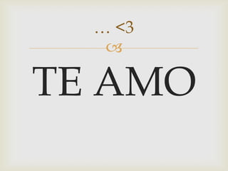 
TE AMO
… <3
 