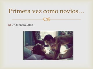 
 27-febrero-2013
Primera vez como novios…
 
