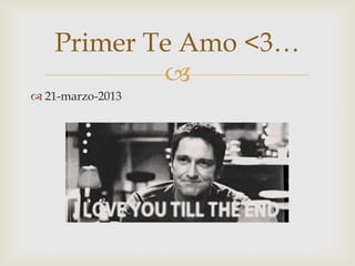
 21-marzo-2013
Primer Te Amo <3…
 