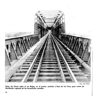 foto: José Vareta.
Onica vía férrea sobre el río Negro, _en el puente próximo a Paso de los Toros, gran centro de
distribución regional de los ferrocarriles norteños.
48
 