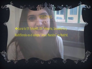 E S T U D I O S . 
Cursé la ED. Infantil, ED. Primaria, Secundaria y 
Bachillerato en el colegio “Jesús Maestro” en Madrid. 
 