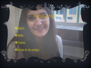 PERSON ALIDAD. 
Alegre. 
Borde. 
Sincera. 
Amiga de mis amigos. 
 