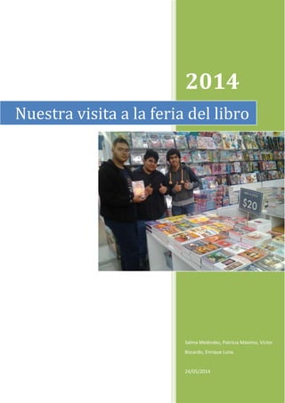 2014
Salma Meléndez, Patricia Máximo, Victor
Bocardo, Enrique Luna.
24/05/2014
Nuestra visita a la feria del libro
 