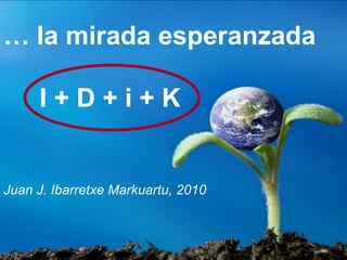 … la mirada esperanzada

     I+D+i+K


Juan J. Ibarretxe Markuartu, 2010
 