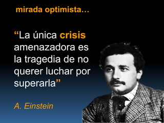 mirada optimista…


“La única crisis
amenazadora es
la tragedia de no
querer luchar por
superarla”

A. Einstein
 