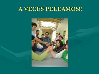 A VECES PELEAMOS!! 