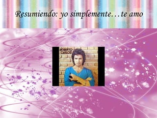 Resumiendo: yo simplemente…te amo 