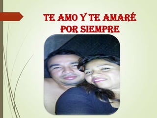 TE AMO Y TE AMARÉ
POR SIEMPRE

 