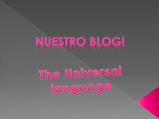 NUESTRO BLOG! The Universal language 