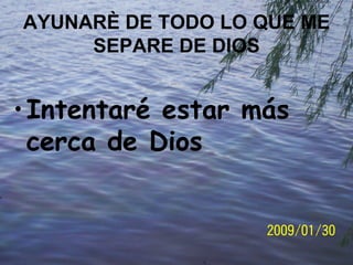 AYUNARÈ DE TODO LO QUE ME SEPARE DE DIOS Intentaré estar más cerca de Dios 