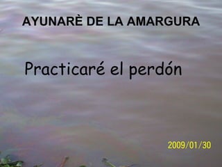 AYUNARÈ DE LA AMARGURA Practicaré el perdón 