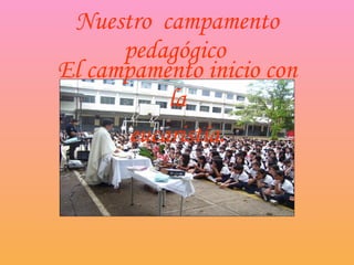 Nuestro  campamento pedagógico   El campamento inicio con la eucaristía. 