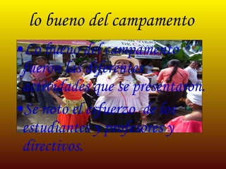 lo bueno del campamento Lo bueno del campamento fueron las diferentes actividades que se presentaron. Se noto el esfuerzo de los estudiantes y profesores y directivos.
