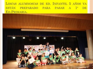 LOS/AS ALUMNOS/AS DE ED. INFANTIL 5 AÑOS YA
ESTÁN PREPARADO PARA PASAR A 1º DE
ED.PRIMARIA.
 