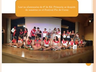 Los/ as alumnos/as de 6º de Ed. Primaria se despide
de nosotros en el Festival Fin de Curso
 