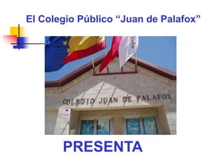 El Colegio Público “Juan de Palafox”




       PRESENTA
 