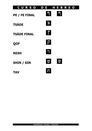 C U R S O       D E     H E B R E O

PE / FE FINAL


TSÁDE


TSÁDE FINAL


QOF


RESH


SHIN / SIN


TAV




             HEBREO PARA TODOS          7
 