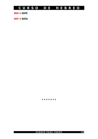 C U R S O D E H E B R E O
H E B R E O P A R A T O D O S 119
ZEH = ESTE
ZOT = ESTA
* * * * * * *
 