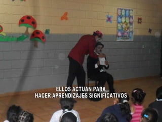 ELLOS ACTUAN PARA  HACER APRENDIZAJES SIGNIFICATIVOS  
