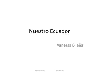 Nuestro Ecuador
Vanessa Bilaña
Vanessa Bilaña Décimo "B"
 