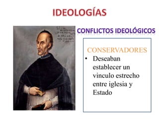 CONSERVADORES
• Deseaban
establecer un
vinculo estrecho
entre iglesia y
Estado
 