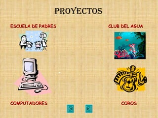 ESCUELA DE PADRES   CLUB DEL AGUA   COMPUTADORES   COROS   PROYECTOS 