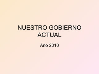 NUESTRO GOBIERNO
ACTUAL
Año 2010
 