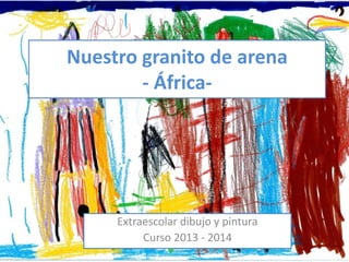 Nuestro granito de arena
- África-
Extraescolar dibujo y pintura
Curso 2013 - 2014
 