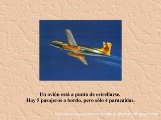 Un avión está a punto de estrellarse.  Hay 5 pasajeros a bordo, pero sólo 4 paracaídas. Publicado en Forward-Reenvio     http://reforward.blogspot.com 