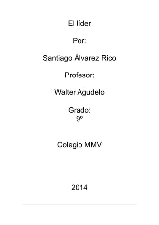 El líder
Por:
Santiago Álvarez Rico
Profesor:
Walter Agudelo
Grado:
9º
Colegio MMV
2014
 